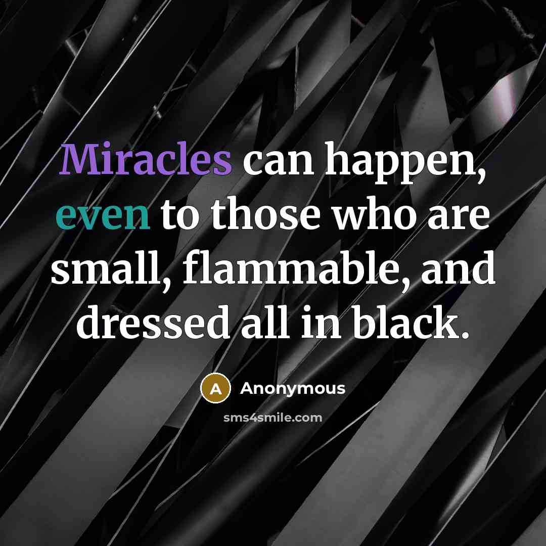 “Miracles can happen, even to those who are small, flammable, and dressed all in black.” quote by Anonymous