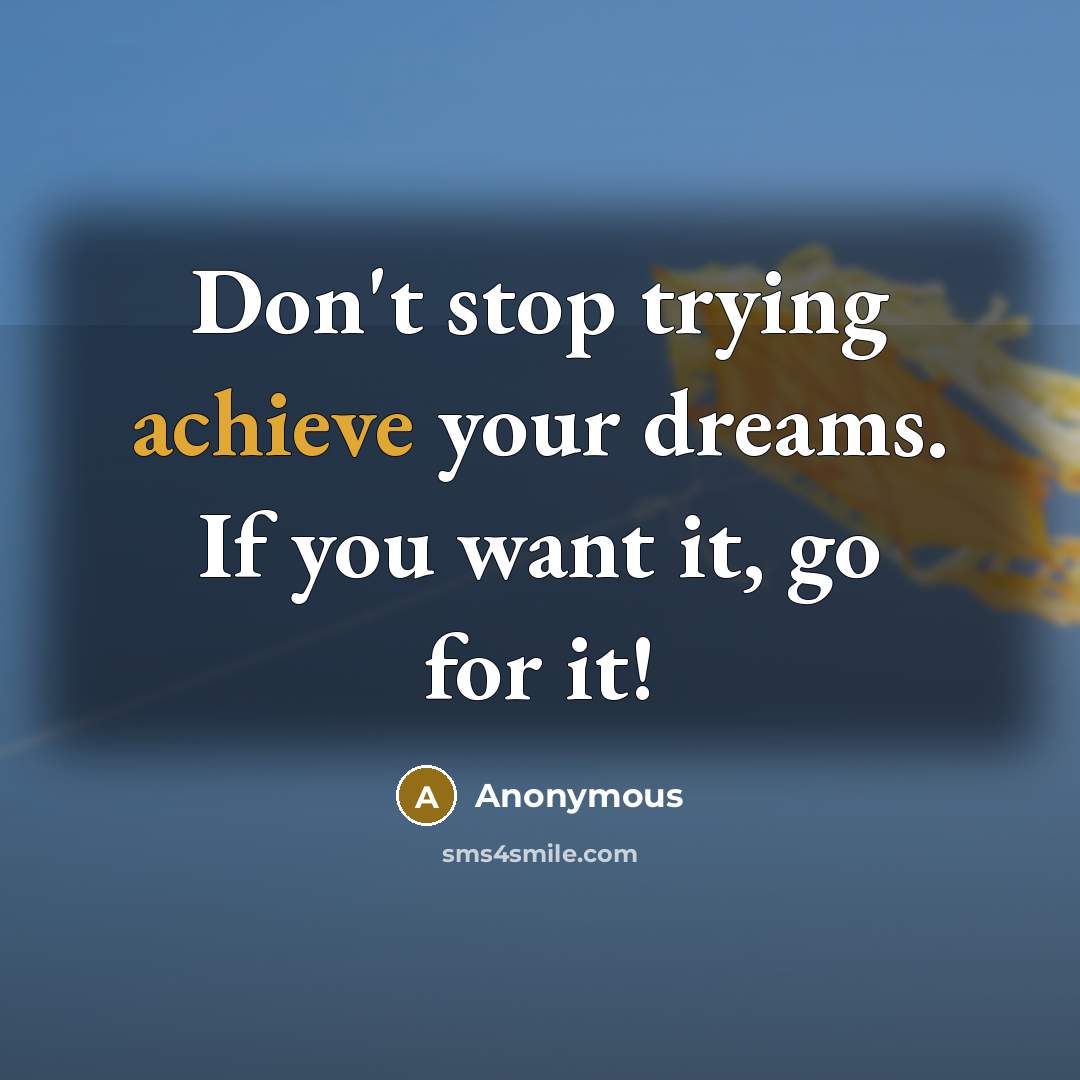 “Don't stop trying achieve your dreams. If you want it, go for it!” quote by Anonymous