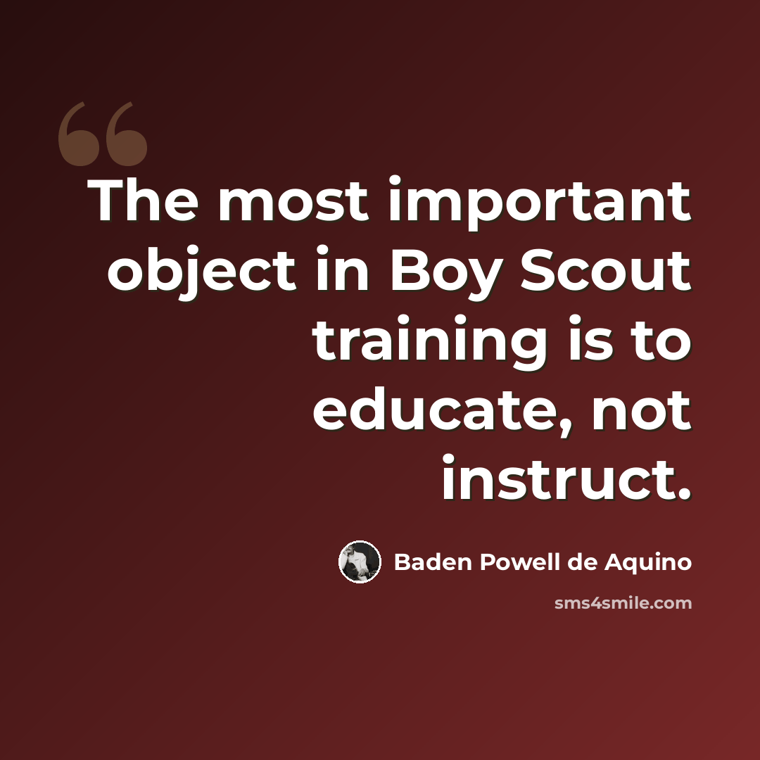 “The most important object in Boy Scout training is to educate, not instruct.” quote by Baden Powell de Aquino