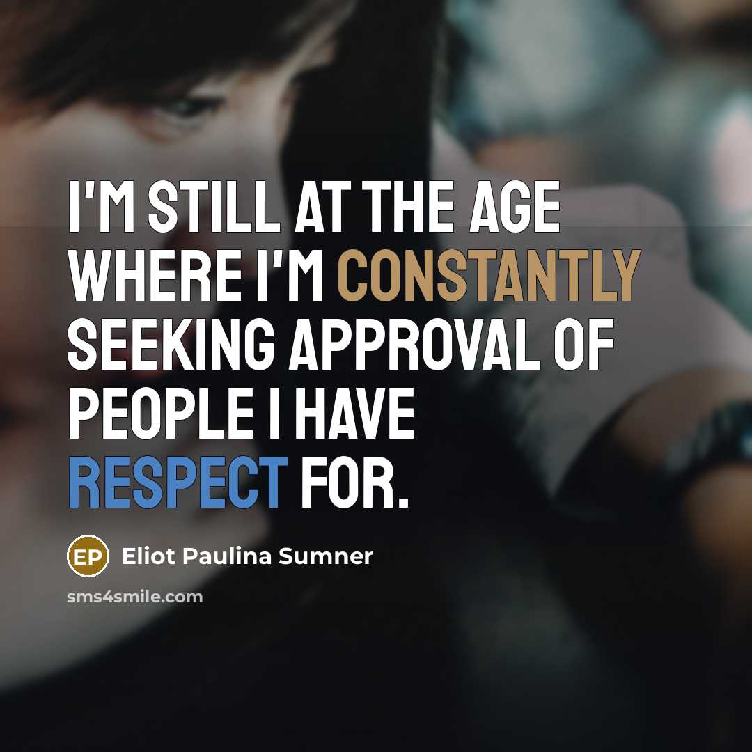 “I'm still at the age where I'm constantly seeking approval of people I have respect for.” quote by Eliot Paulina Sumner