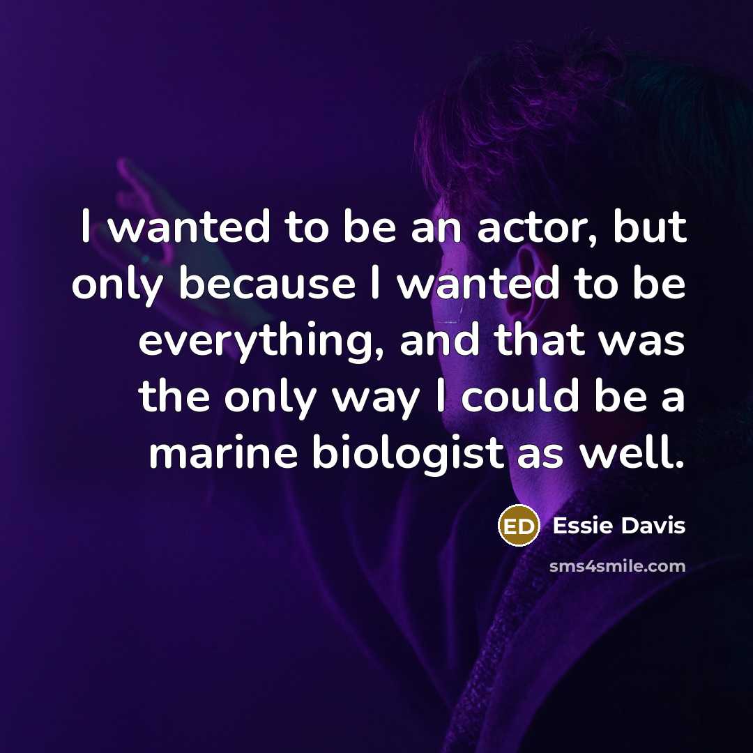 “I wanted to be an actor, but only because I wanted to be everything, and that was the only way I could be a marine biologist as well.” quote by Essie Davis