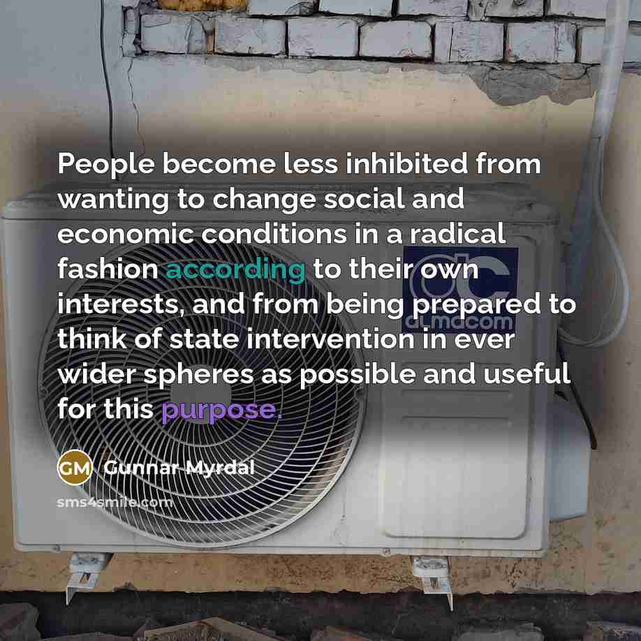 “People become less inhibited from wanting to change social and economic conditions in a radical fashion according to their own interests, and from being prepared to think of state intervention in ever wider spheres as possible and useful for this purpose.” quote by Gunnar Myrdal