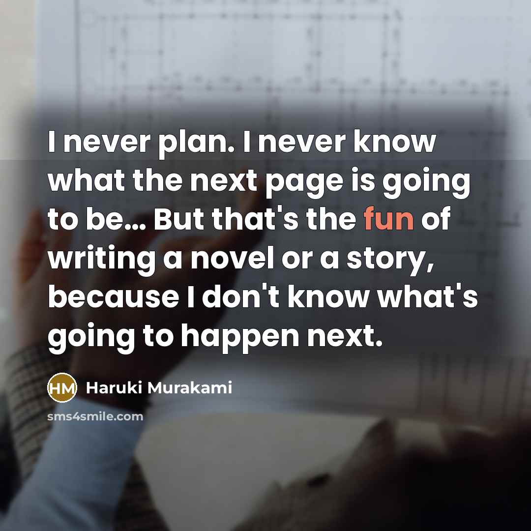 “I never plan. I never know what the next page is going to be… But that's the fun of writing a novel or a story, because I don't know what's going to happen next.” quote by Haruki Murakami