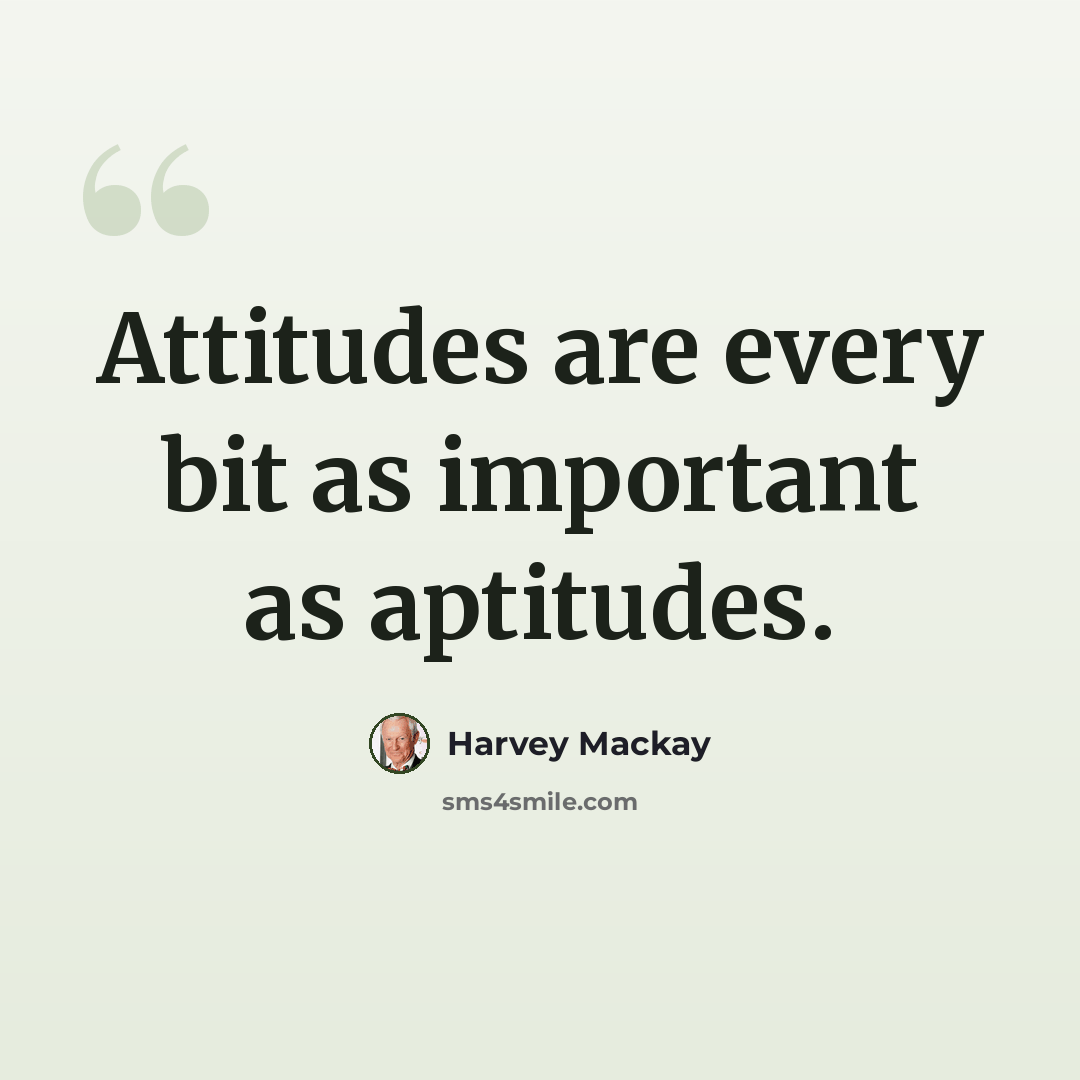 “Attitudes are every bit as important as aptitudes.” quote by Harvey Mackay
