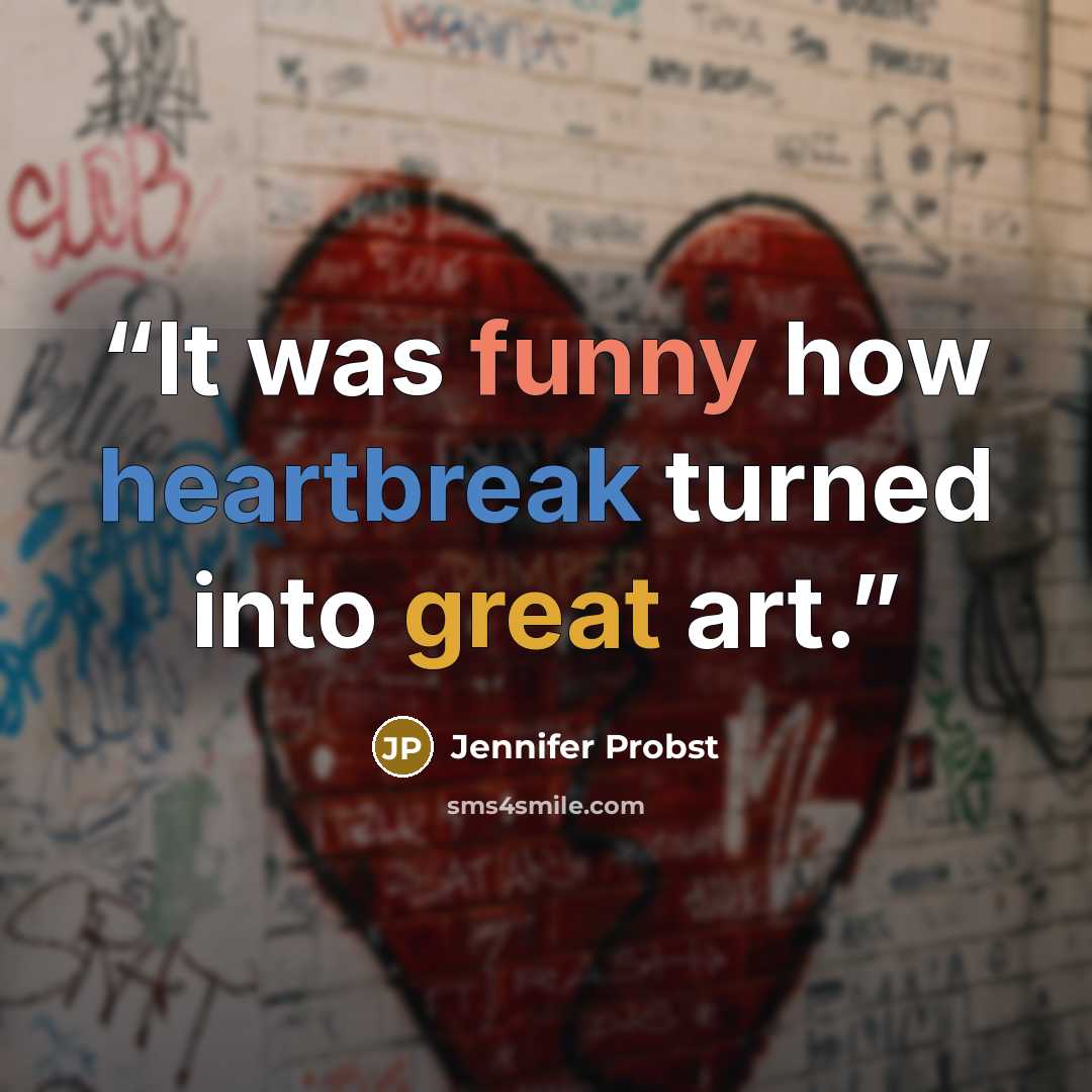 “It was funny how heartbreak turned into great art.” quote by Jennifer Probst