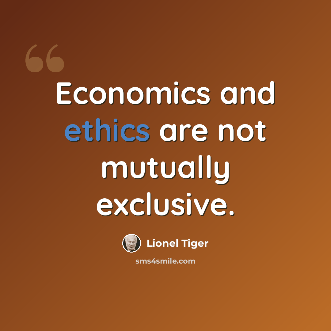 “Economics and ethics are not mutually exclusive.” quote by Lionel Tiger