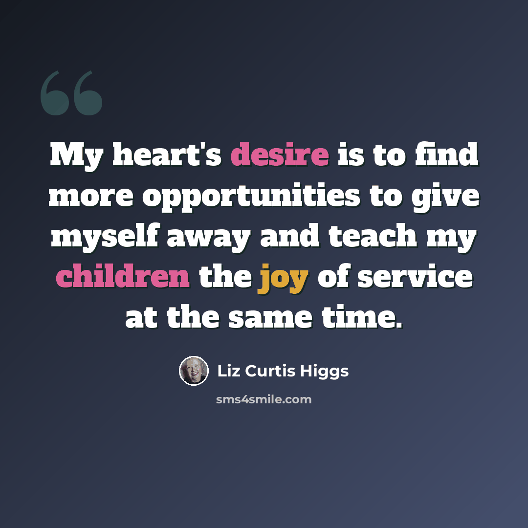 “My heart's desire is to find more opportunities to give myself away and teach my children the joy of service at the same time.” quote by Liz Curtis Higgs