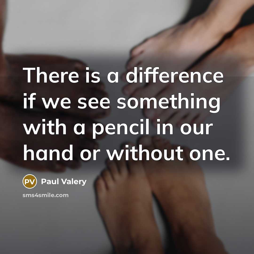 “There is a difference if we see something with a pencil in our hand or without one.” quote by Paul Valery