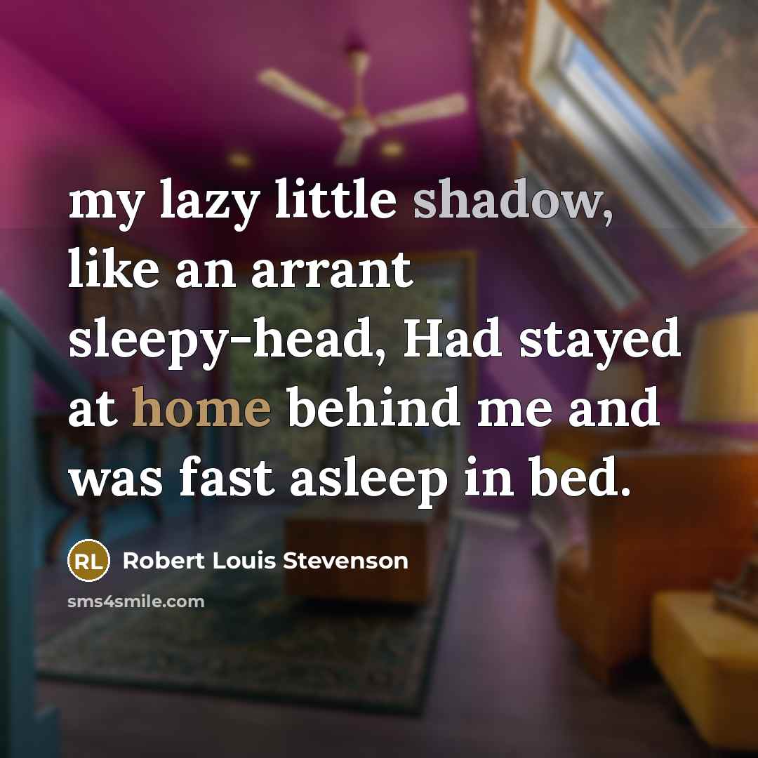 “my lazy little shadow, like an arrant sleepy-head, Had stayed at home behind me and was fast asleep in bed.” quote by Robert Louis Stevenson