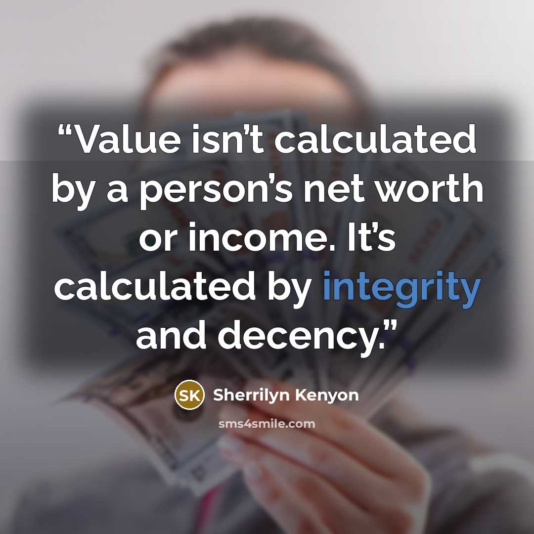 “Value isn’t calculated by a person’s net worth or income. It’s calculated by integrity and decency.” quote by Sherrilyn Kenyon