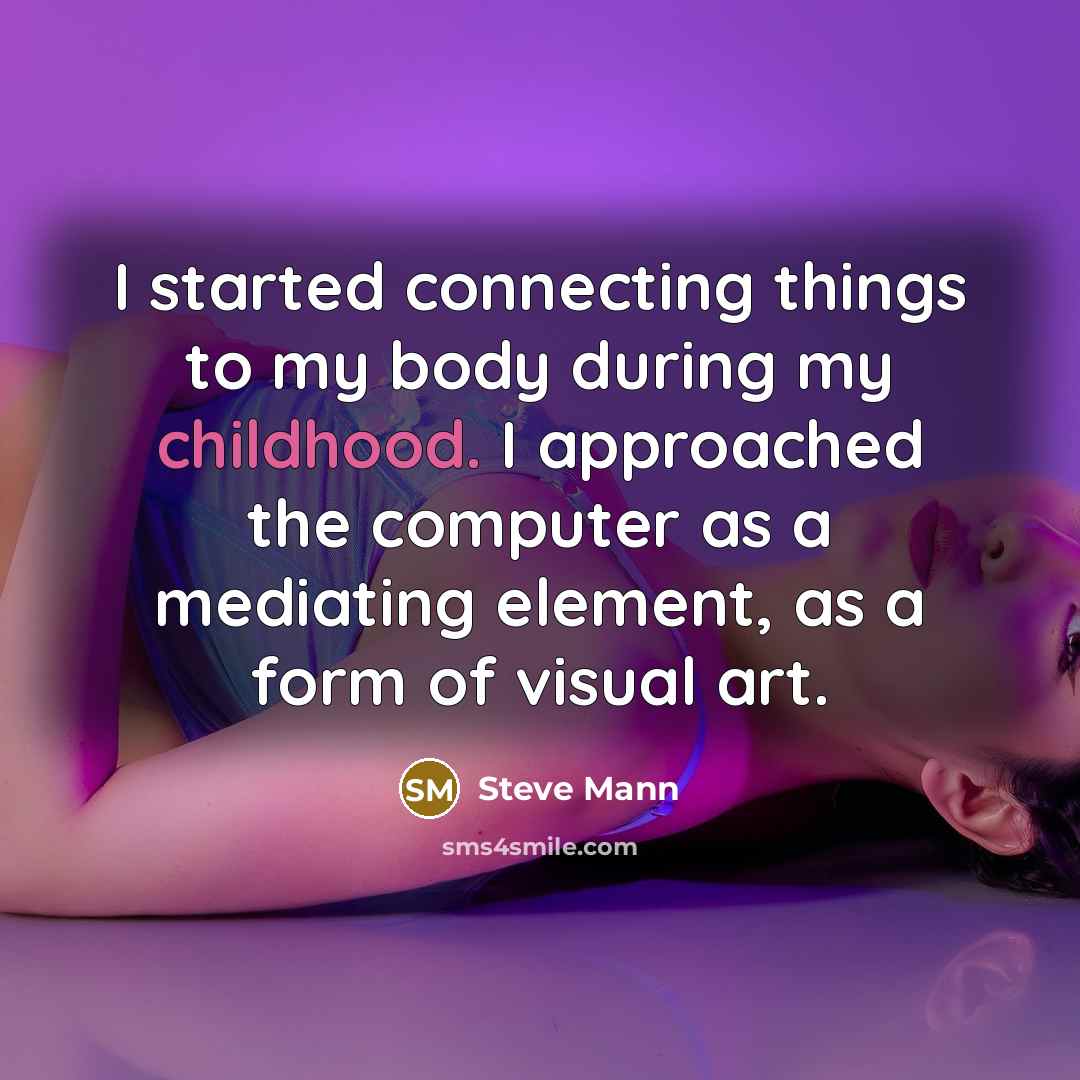 “I started connecting things to my body during my childhood. I approached the computer as a mediating element, as a form of visual art.” quote by Steve Mann