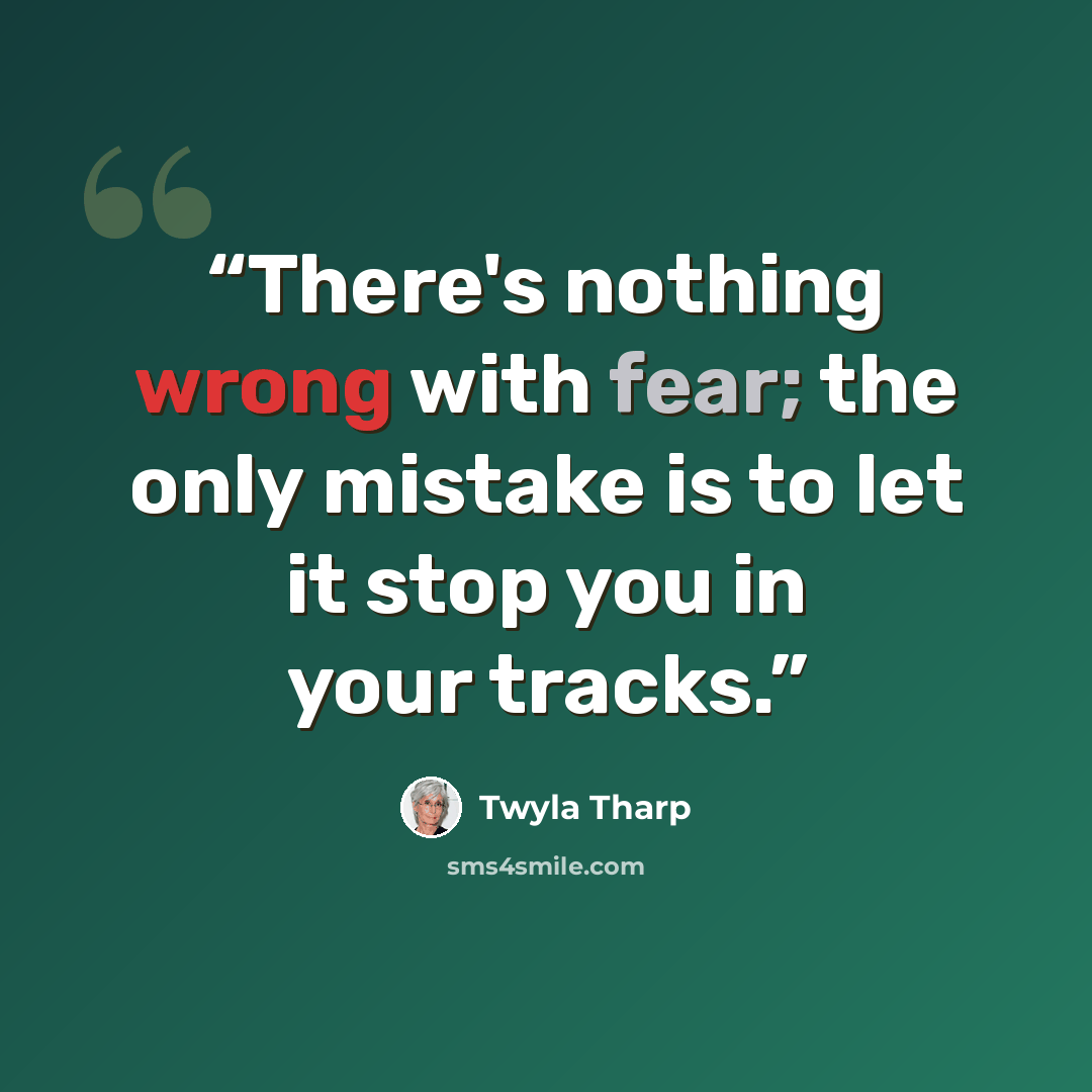“There's nothing wrong with fear; the only mistake is to let it stop you in your tracks.” quote by Twyla Tharp