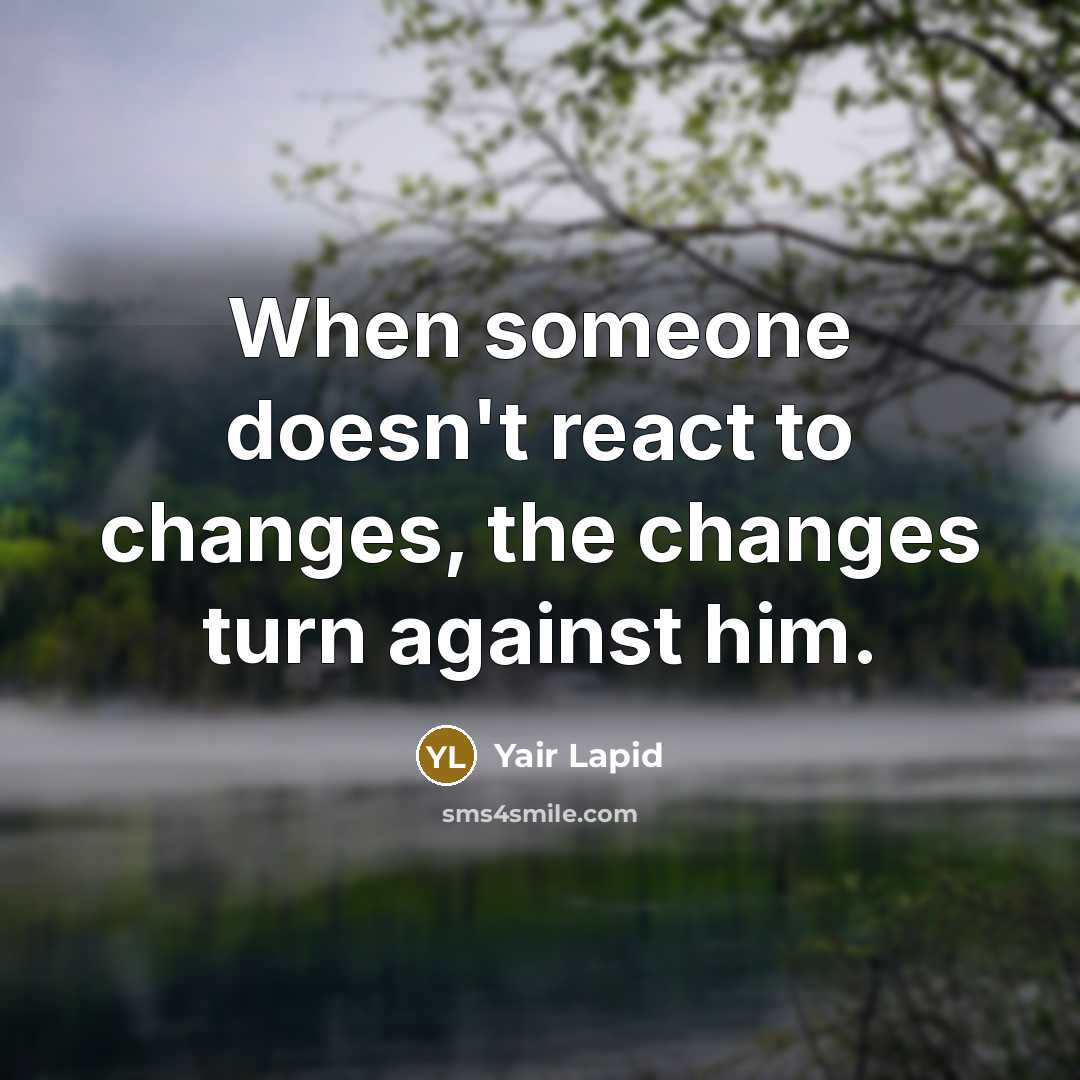 “When someone doesn't react to changes, the changes turn against him.” quote by Yair Lapid