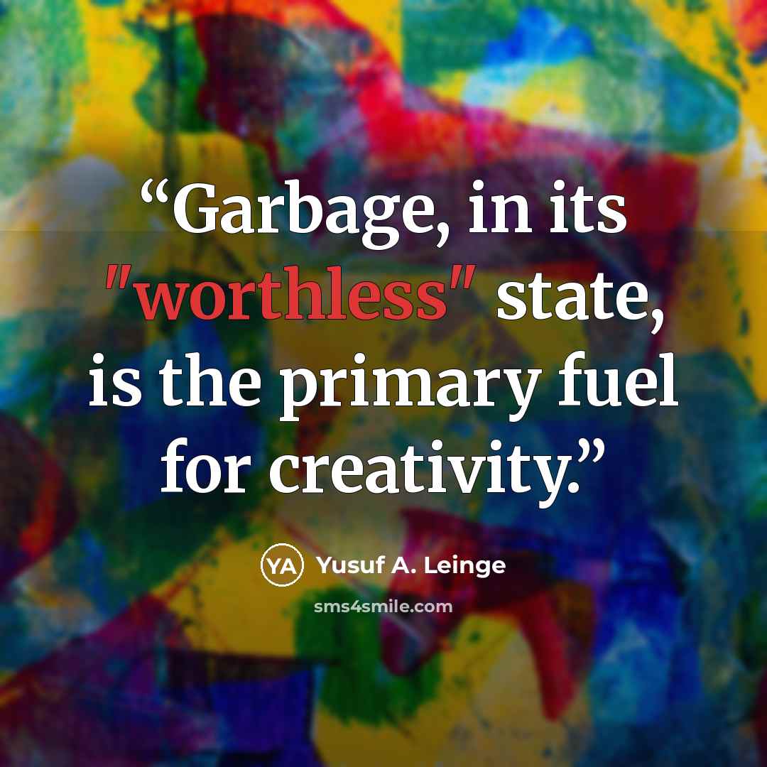 “Garbage, in its "worthless" state, is the primary fuel for creativity.” quote by Yusuf A. Leinge
