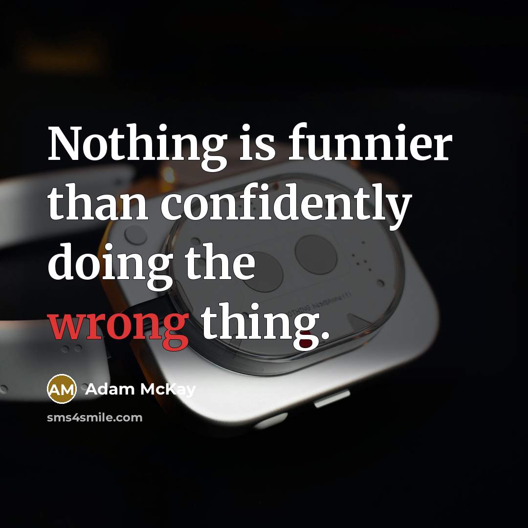 “Nothing is funnier than confidently doing the wrong thing.” quote by Adam McKay