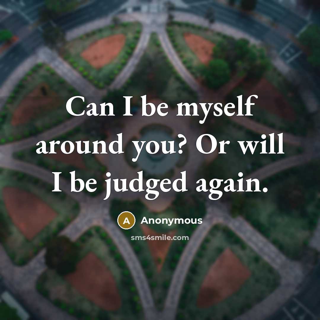 “Can I be myself around you? Or will I be judged again.” quote by Anonymous