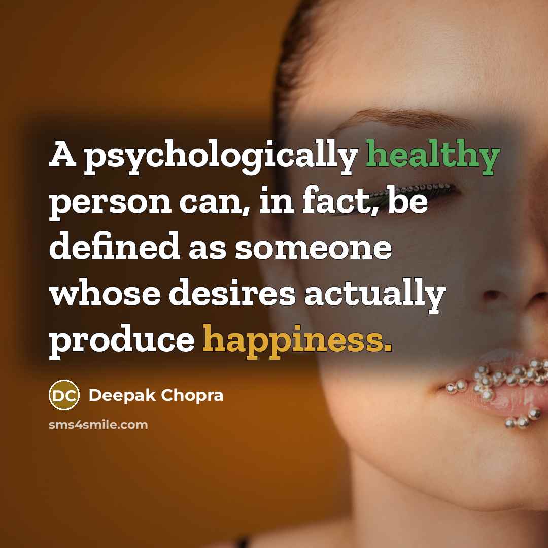 “A psychologically healthy person can, in fact, be defined as someone whose desires actually produce happiness.” quote by Deepak Chopra