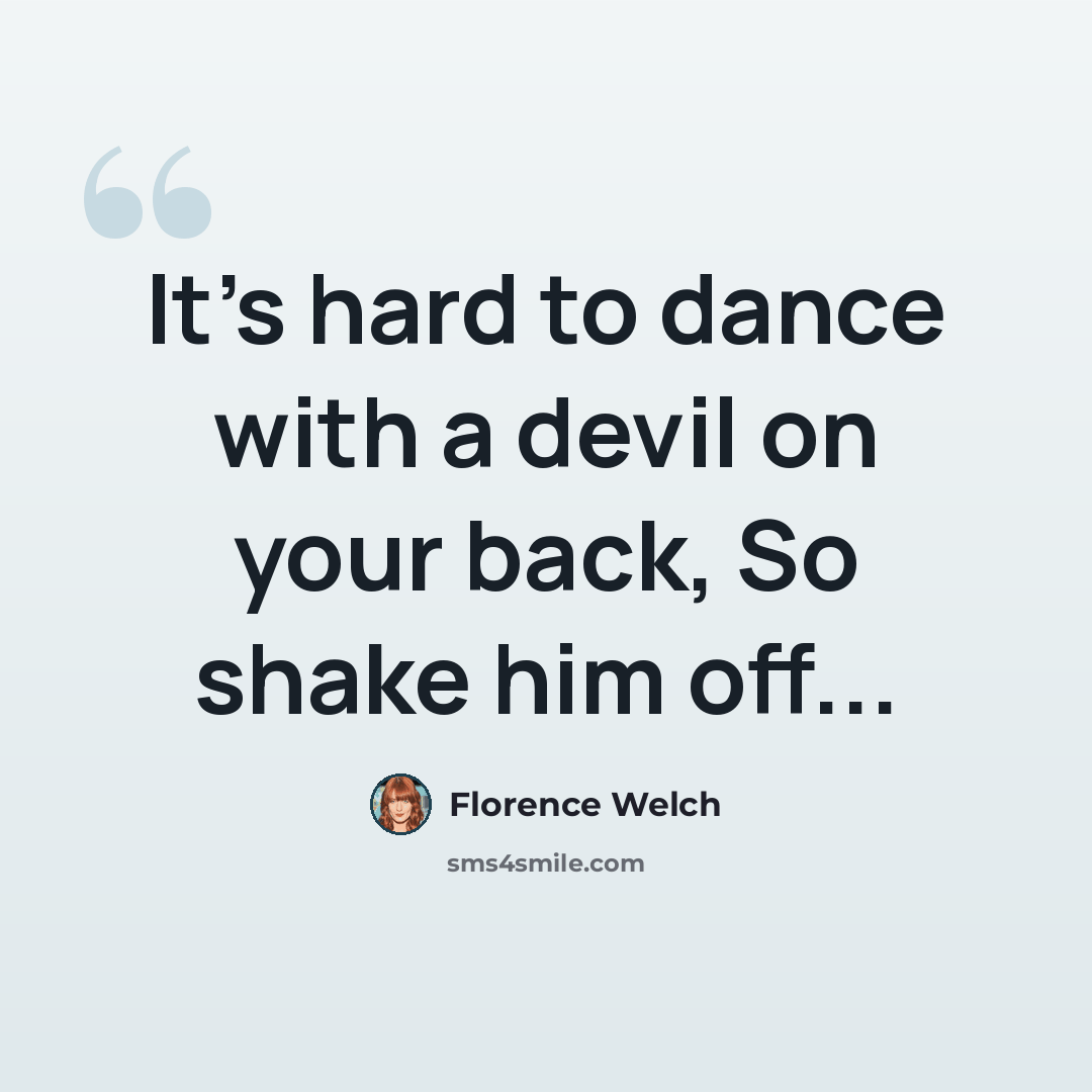 “It's hard to dance with a devil on your back, So shake him off...” quote by Florence Welch