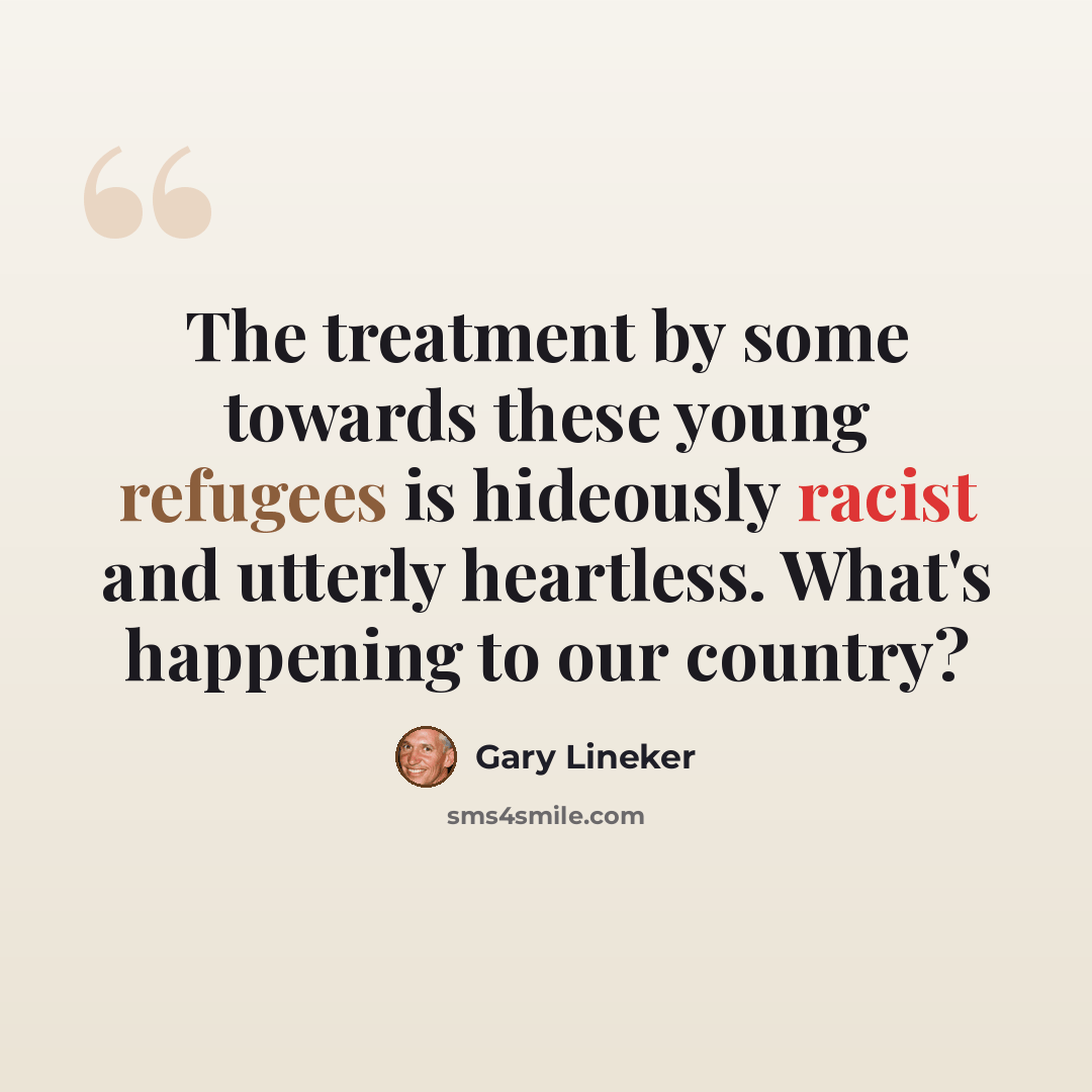 “The treatment by some towards these young refugees is hideously racist and utterly heartless. What's happening to our country?” quote by Gary Lineker