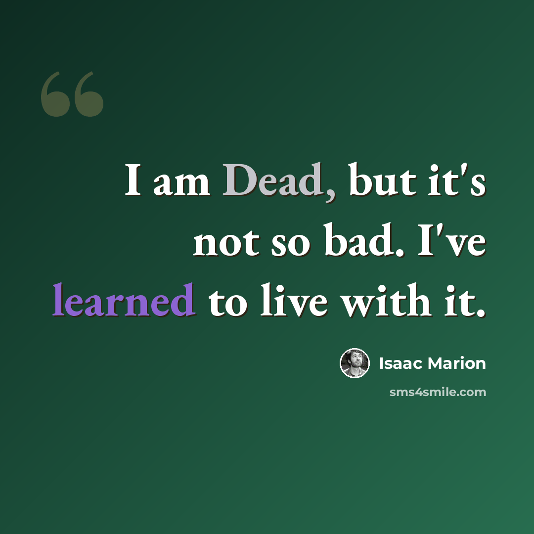 “I am Dead, but it's not so bad. I've learned to live with it.” quote by Isaac Marion