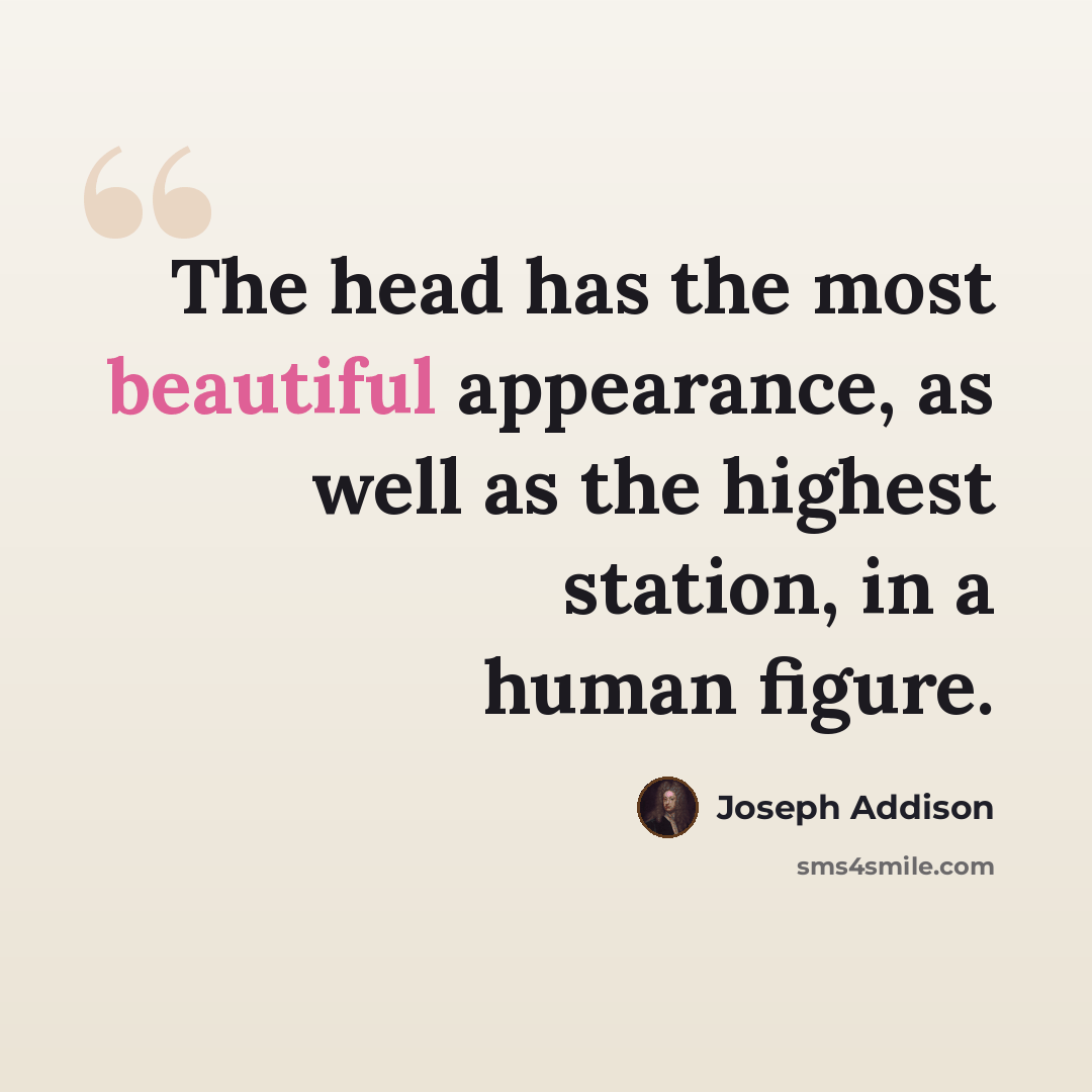 “The head has the most beautiful appearance, as well as the highest station, in a human figure.” quote by Joseph Addison