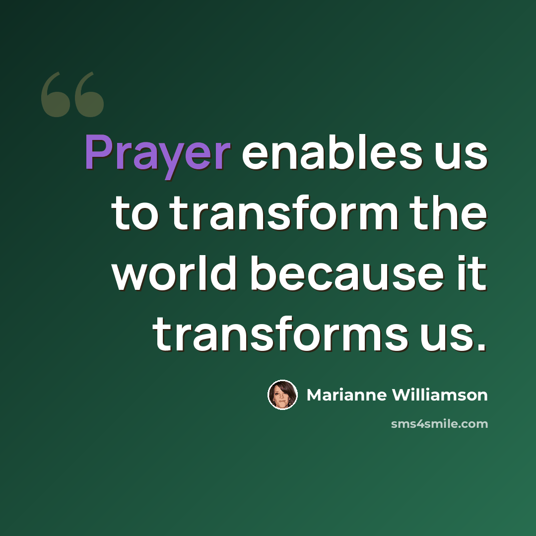 “Prayer enables us to transform the world because it transforms us.” quote by Marianne Williamson
