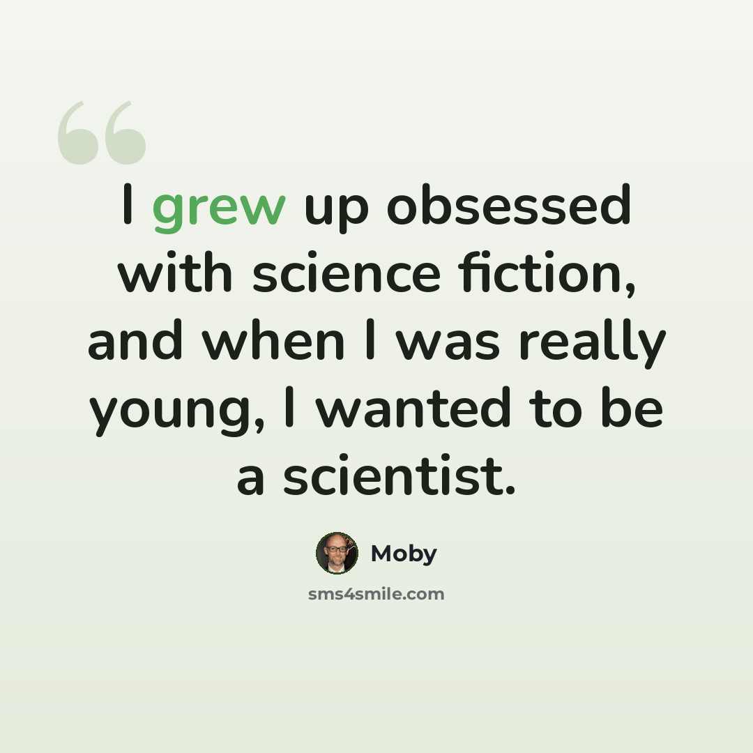 “I grew up obsessed with science fiction, and when I was really young, I wanted to be a scientist.” quote by Moby