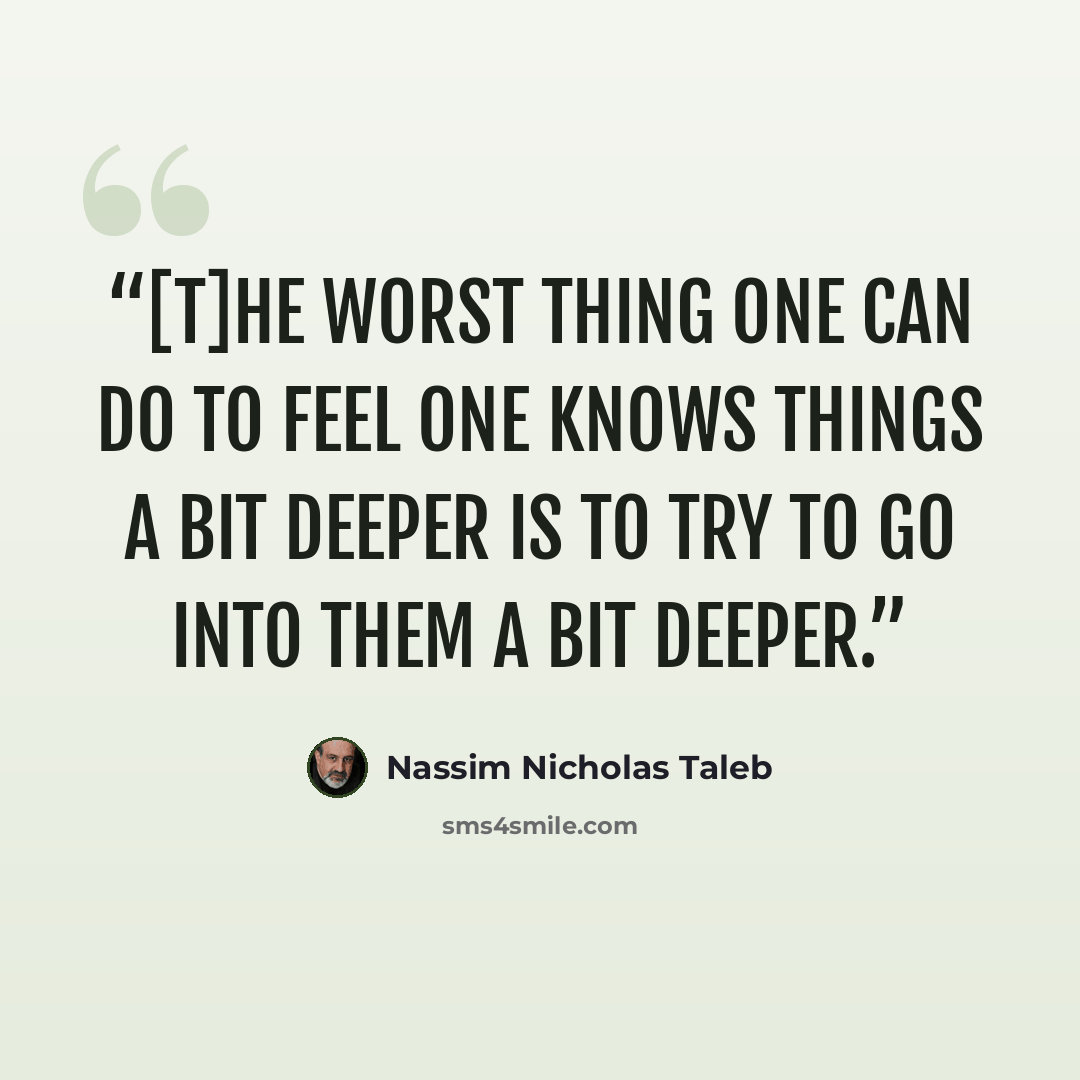 “[T]he worst thing one can do to feel one knows things a bit deeper is to try to go into them a bit deeper.” quote by Nassim Nicholas Taleb