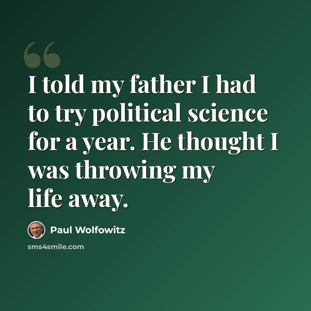 “I told my father I had to try political science for a year. He thought I was throwing my life away.” quote by Paul Wolfowitz