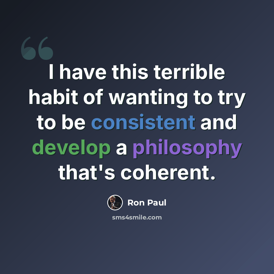 “I have this terrible habit of wanting to try to be consistent and develop a philosophy that's coherent.” quote by Ron Paul