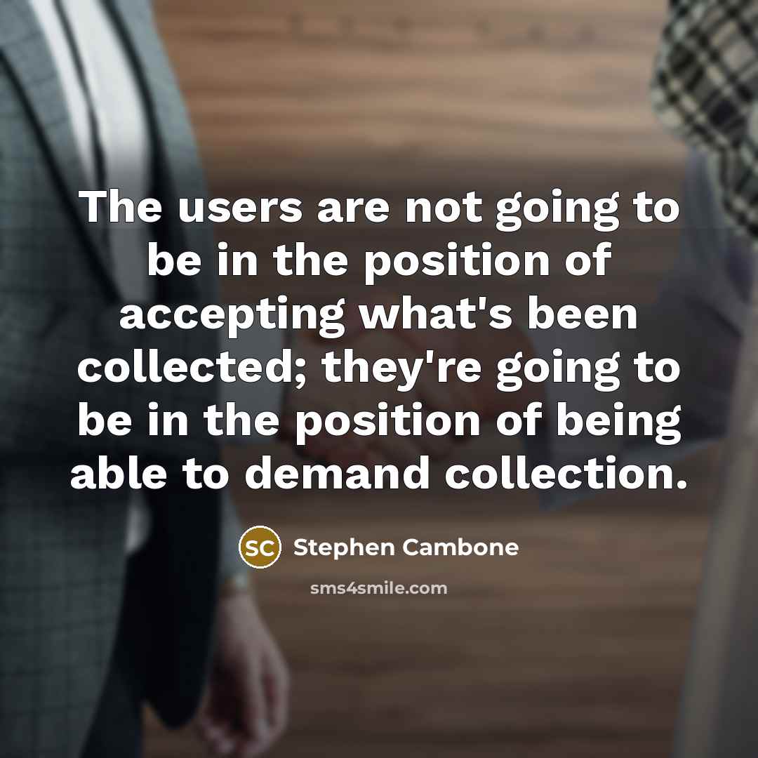 “The users are not going to be in the position of accepting what's been collected; they're going to be in the position of being able to demand collection.” quote by Stephen Cambone