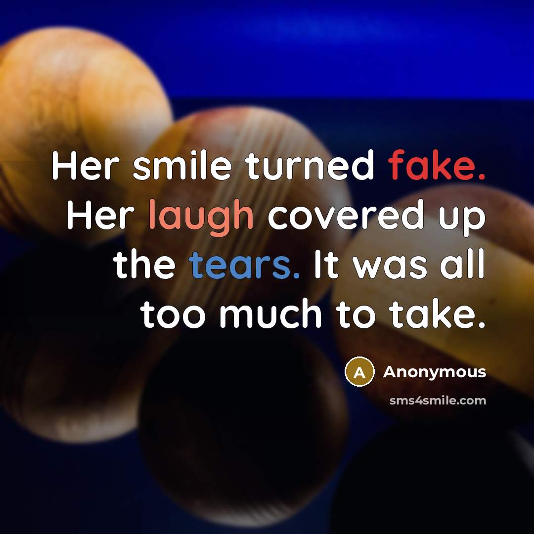 “Her smile turned fake. Her laugh covered up the tears. It was all too much to take.” quote by Anonymous