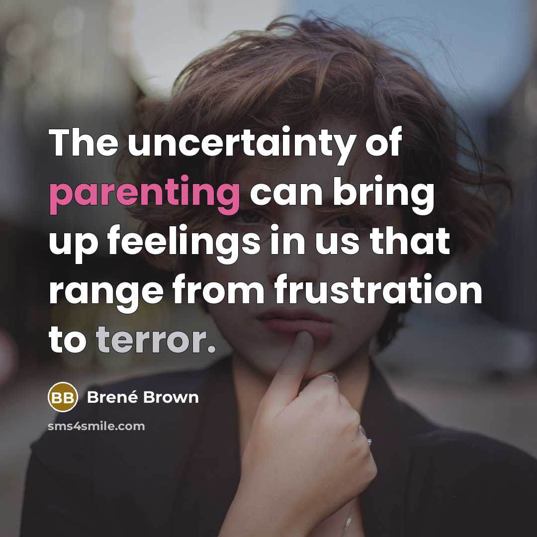 “The uncertainty of parenting can bring up feelings in us that range from frustration to terror.” quote by Brene Brown