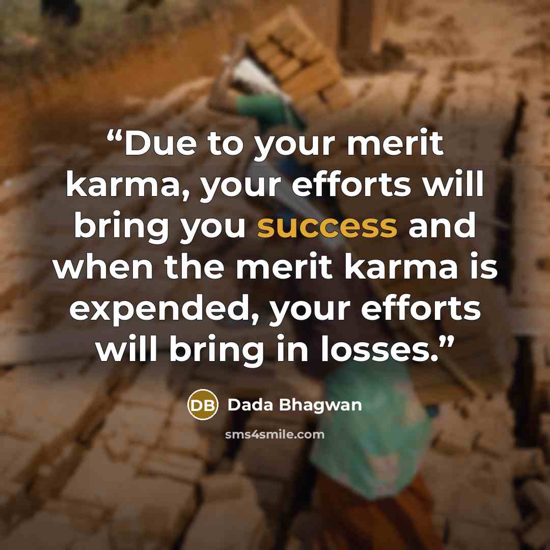 “Due to your merit karma, your efforts will bring you success and when the merit karma is expended, your efforts will bring in losses.” quote by Dada Bhagwan
