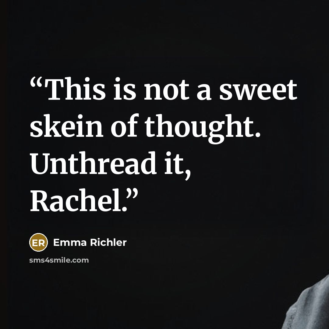 “This is not a sweet skein of thought. Unthread it, Rachel.” quote by Emma Richler