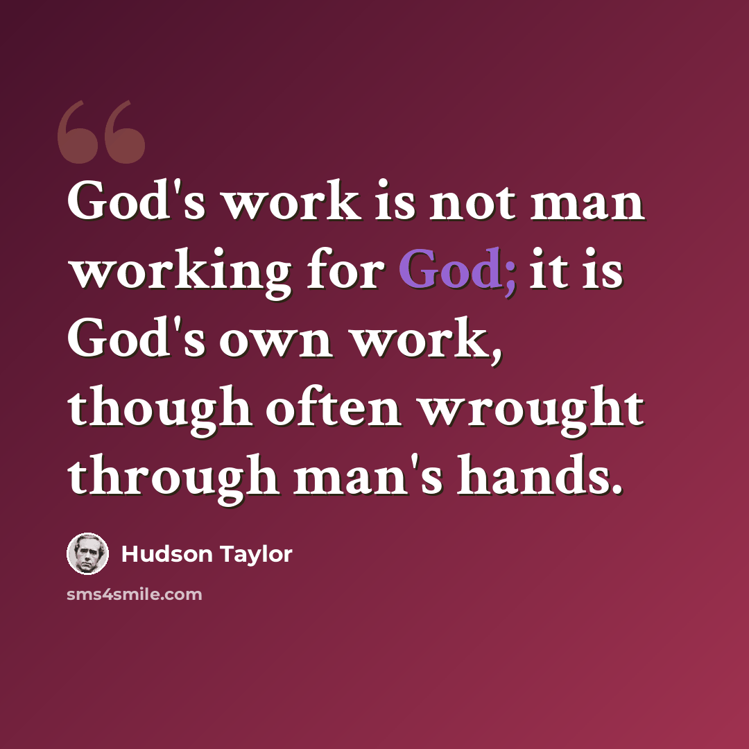 “God's work is not man working for God; it is God's own work, though often wrought through man's hands.” quote by Hudson Taylor
