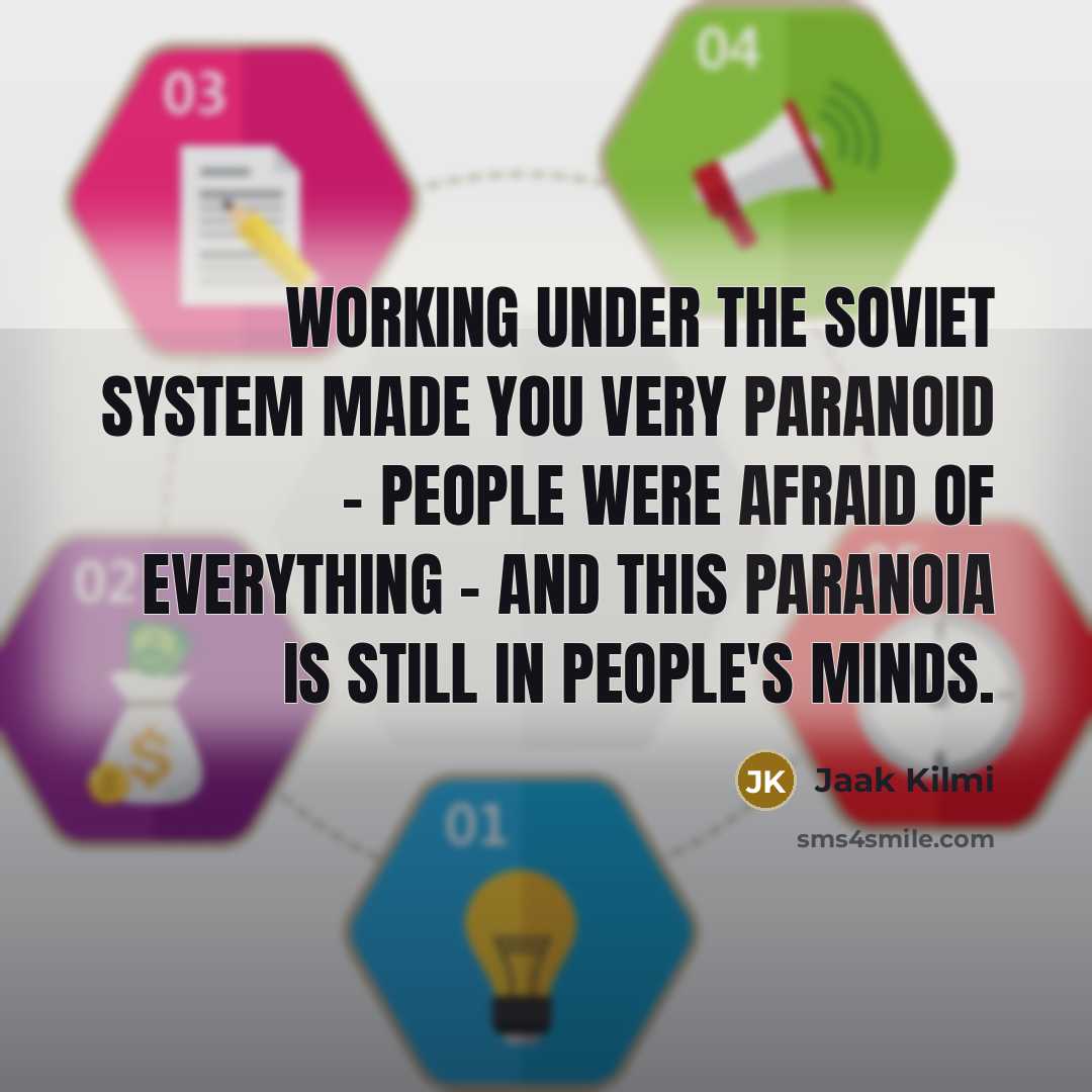 “Working under the Soviet system made you very paranoid - people were afraid of everything - and this paranoia is still in people's minds.” quote by Jaak Kilmi