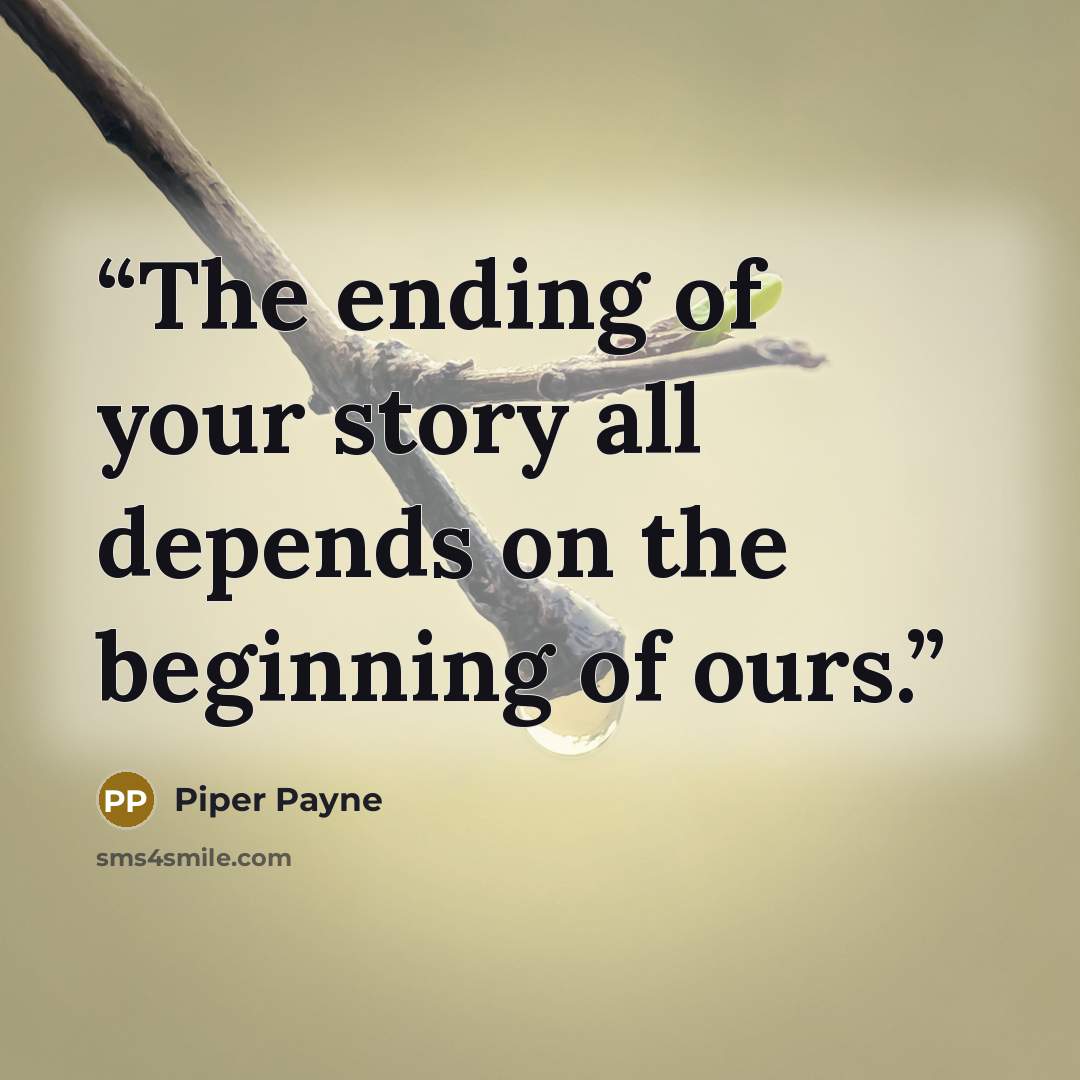 “The ending of your story all depends on the beginning of ours.” quote by Piper Payne