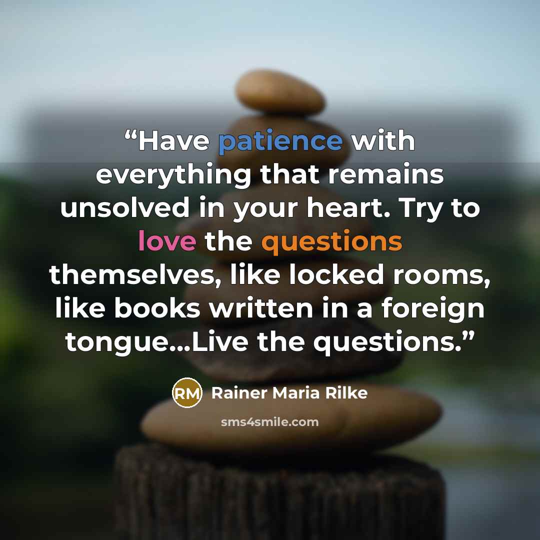 “Have patience with everything that remains unsolved in your heart. Try to love the questions themselves, like locked rooms, like books written in a foreign tongue...Live the questions.” quote by Rainer Maria Rilke
