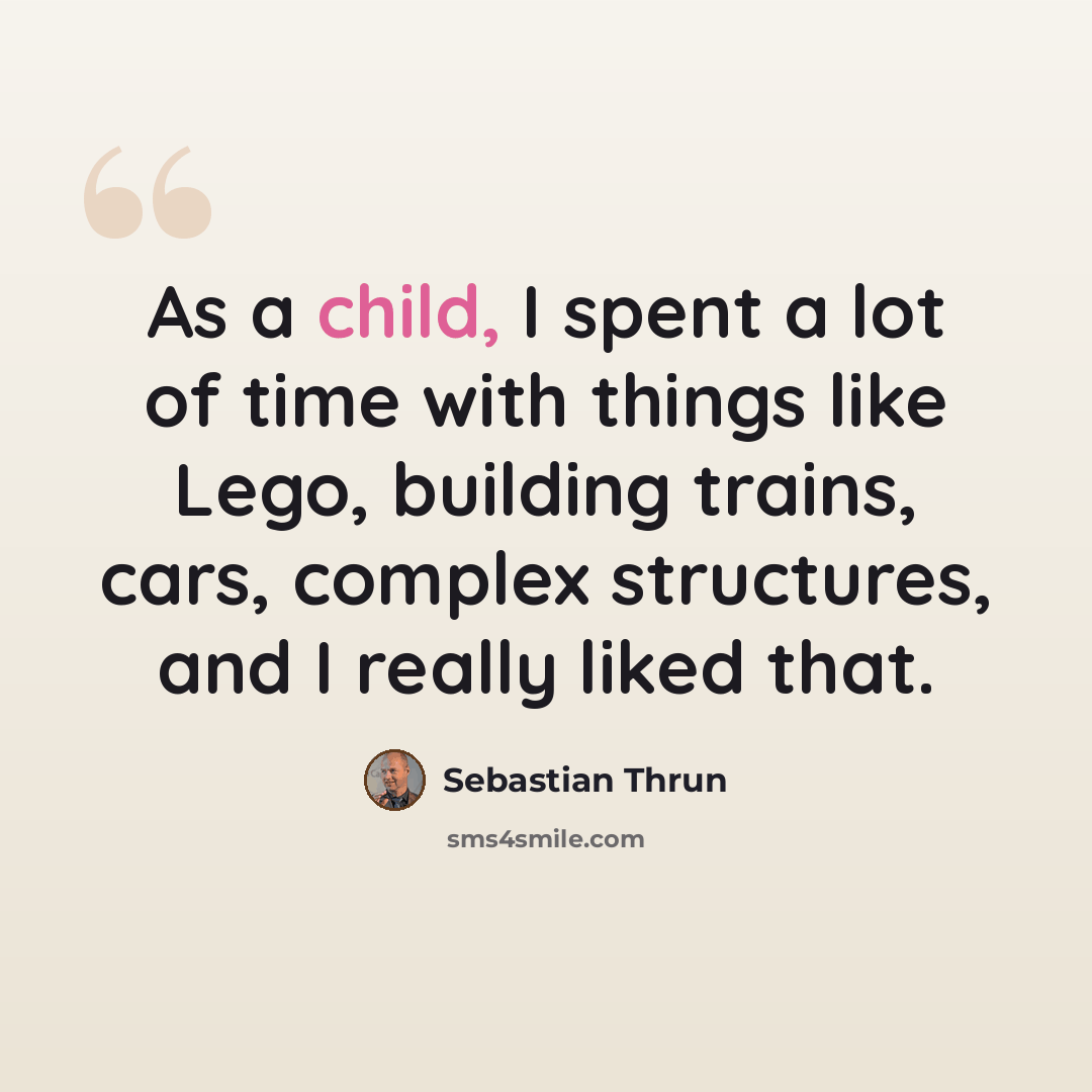 “As a child, I spent a lot of time with things like Lego, building trains, cars, complex structures, and I really liked that.” quote by Sebastian Thrun