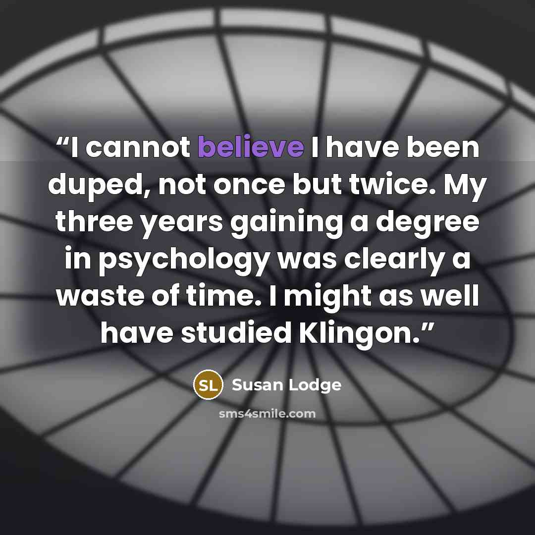 “I cannot believe I have been duped, not once but twice. My three years gaining a degree in psychology was clearly a waste of time. I might as well have studied Klingon.” quote by Susan Lodge