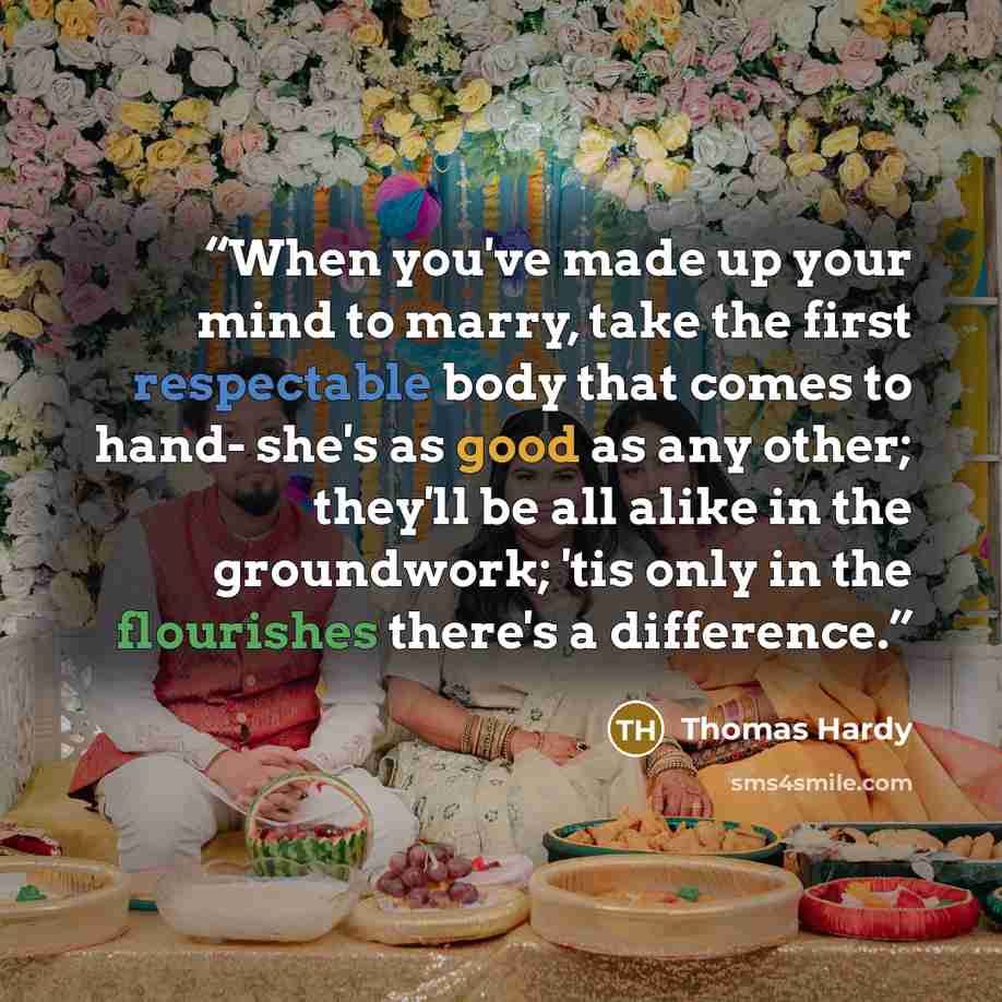 “When you've made up your mind to marry, take the first respectable body that comes to hand- she's as good as any other; they'll be all alike in the groundwork; 'tis only in the flourishes there's a difference.” quote by Thomas Hardy
