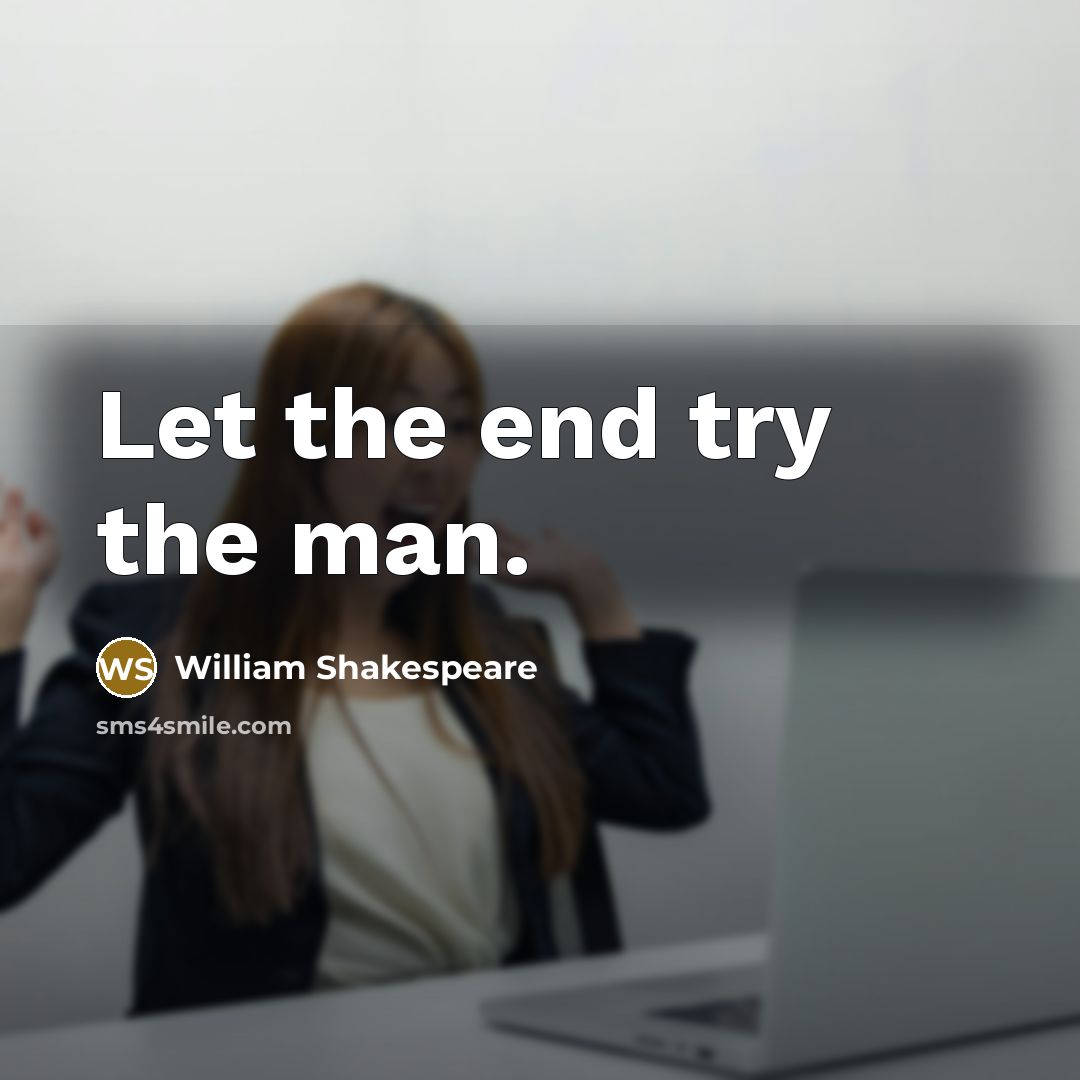 “Let the end try the man.” quote by William Shakespeare