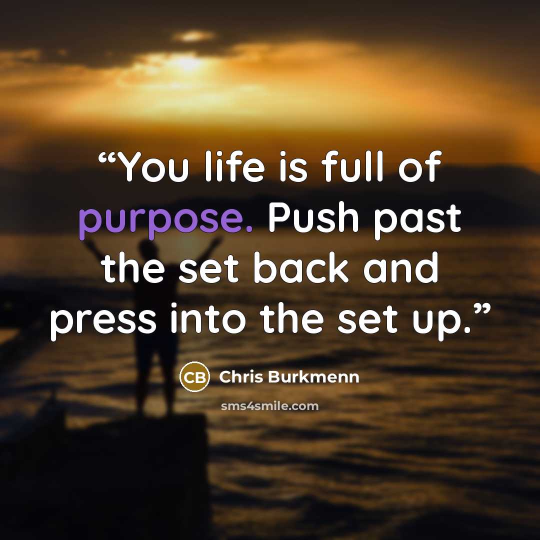 “You life is full of purpose. Push past the set back and press into the set up.” quote by Chris Burkmenn
