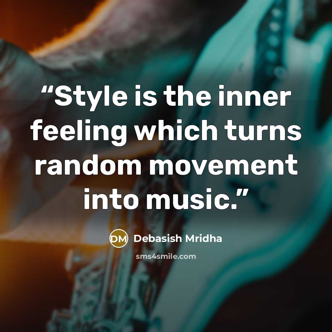 “Style is the inner feeling which turns random movement into music.” quote by Debasish Mridha