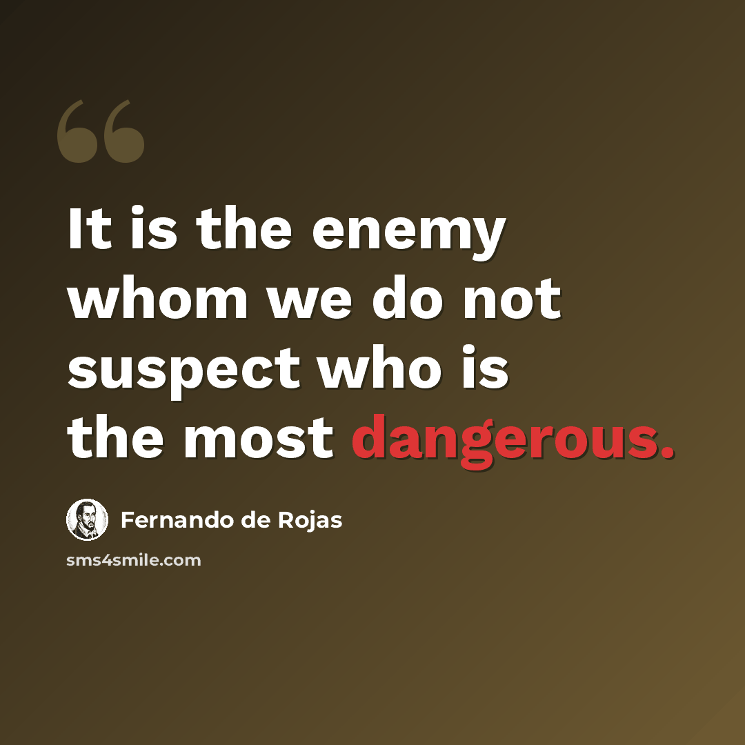 “It is the enemy whom we do not suspect who is the most dangerous.” quote by Fernando de Rojas