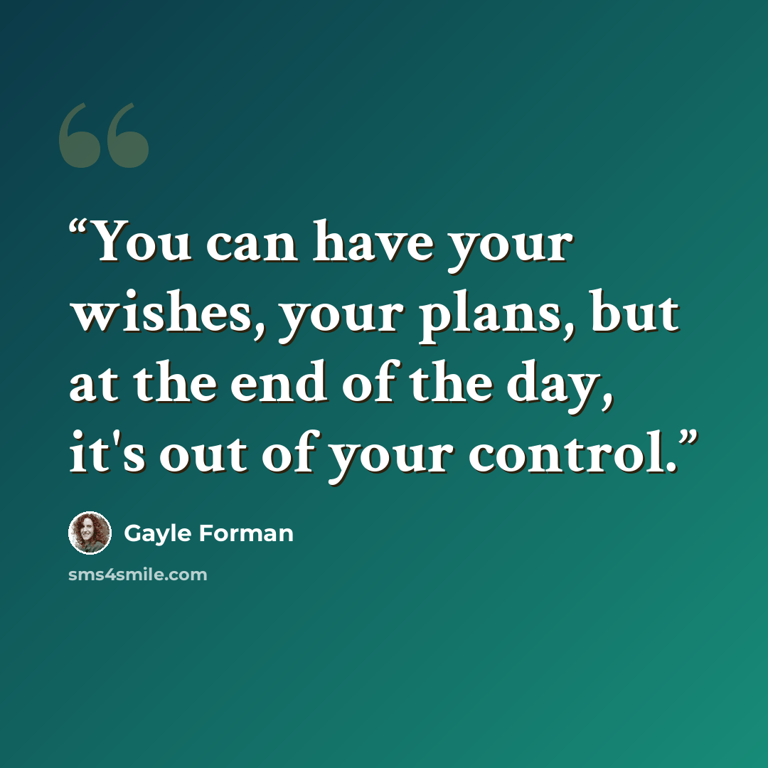 “You can have your wishes, your plans, but at the end of the day, it's out of your control.” quote by Gayle Forman