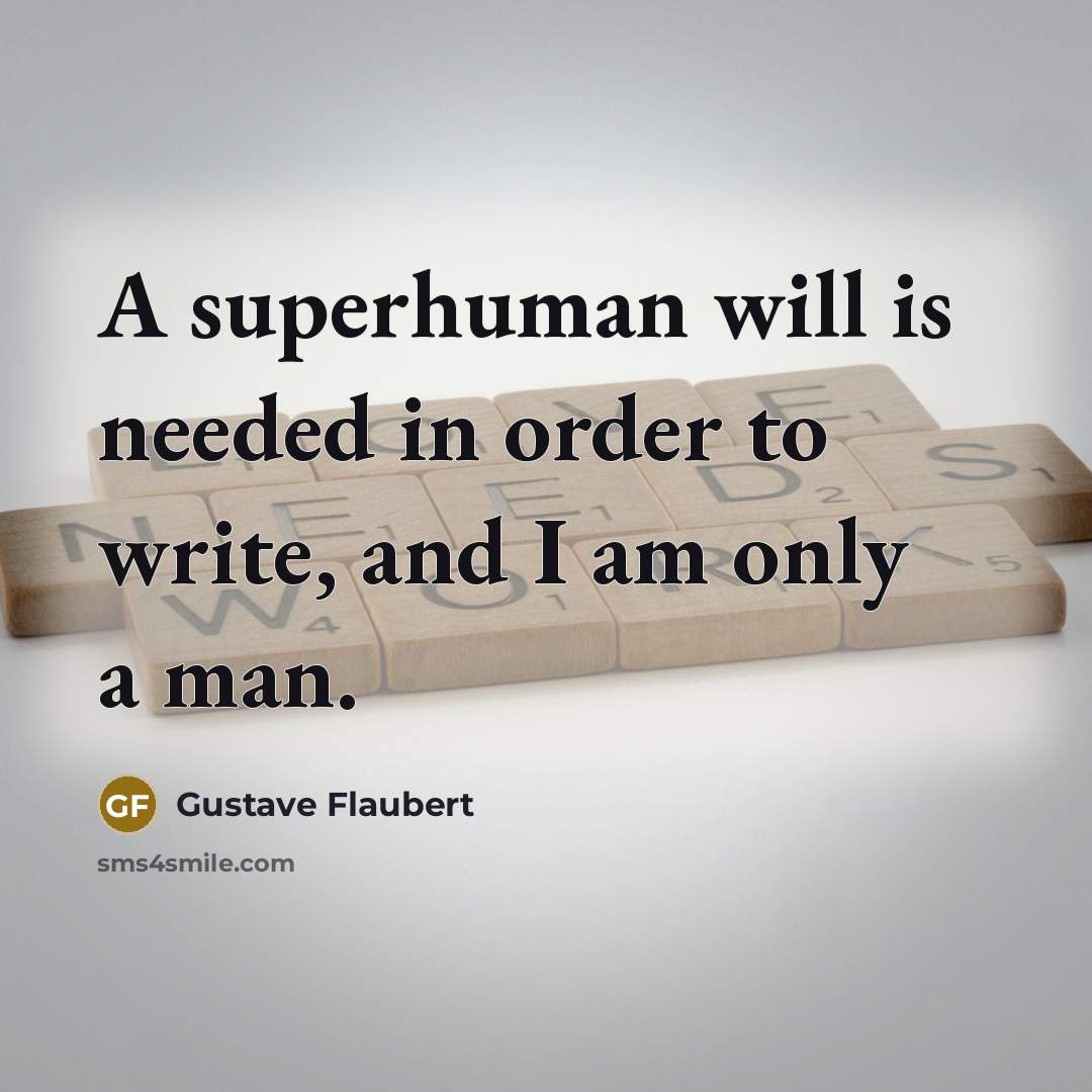 “A superhuman will is needed in order to write, and I am only a man.” quote by Gustave Flaubert