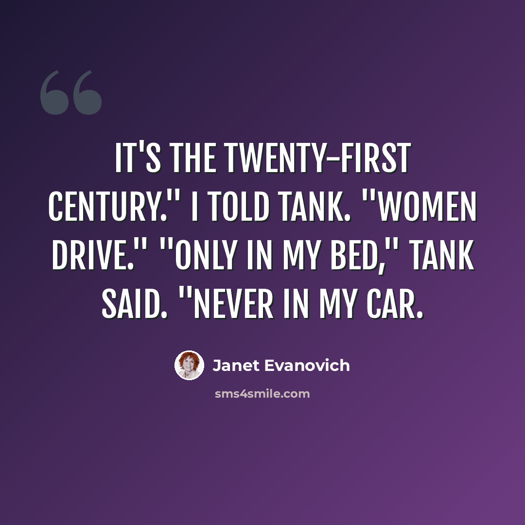 “It's the twenty-first century." I told Tank. "Women drive." "Only in my bed," Tank said. "Never in my car.” quote by Janet Evanovich