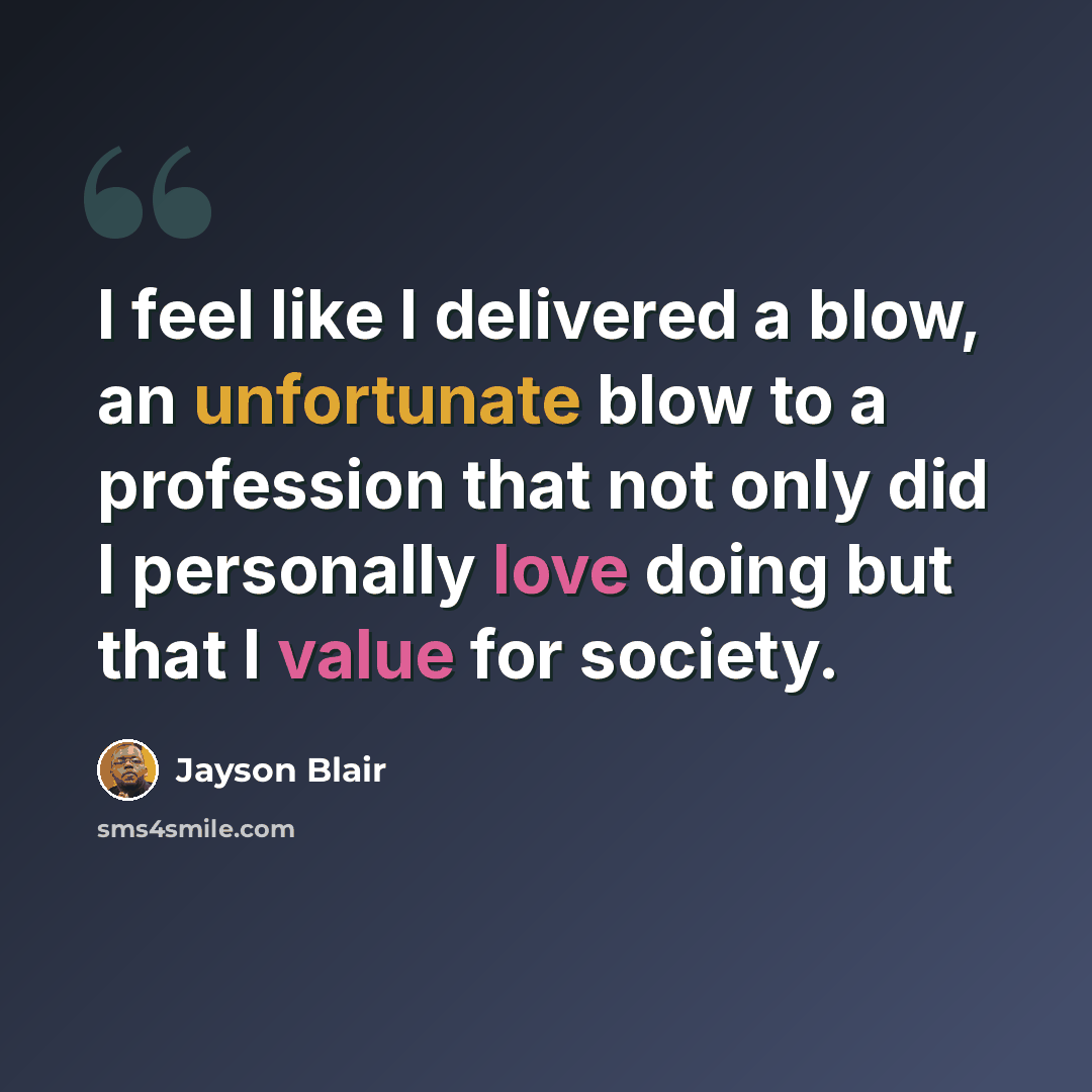 “I feel like I delivered a blow, an unfortunate blow to a profession that not only did I personally love doing but that I value for society.” quote by Jayson Blair